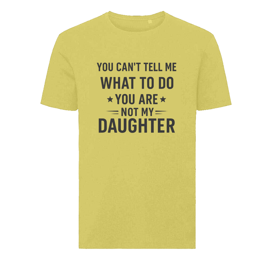 YOU CAN'T TELL ME WHAT TO DO YOU ARE NOT MY DAUGHTER T-Shirt – Funny Dad Tee