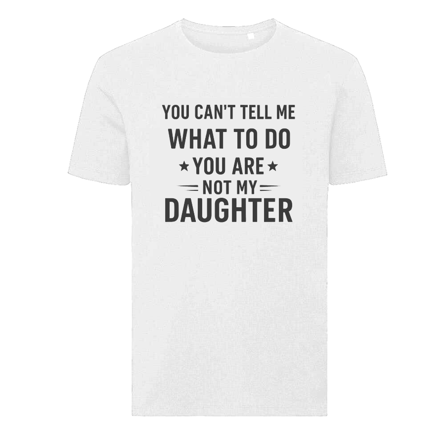 YOU CAN'T TELL ME WHAT TO DO YOU ARE NOT MY DAUGHTER T-Shirt – Funny Dad Tee