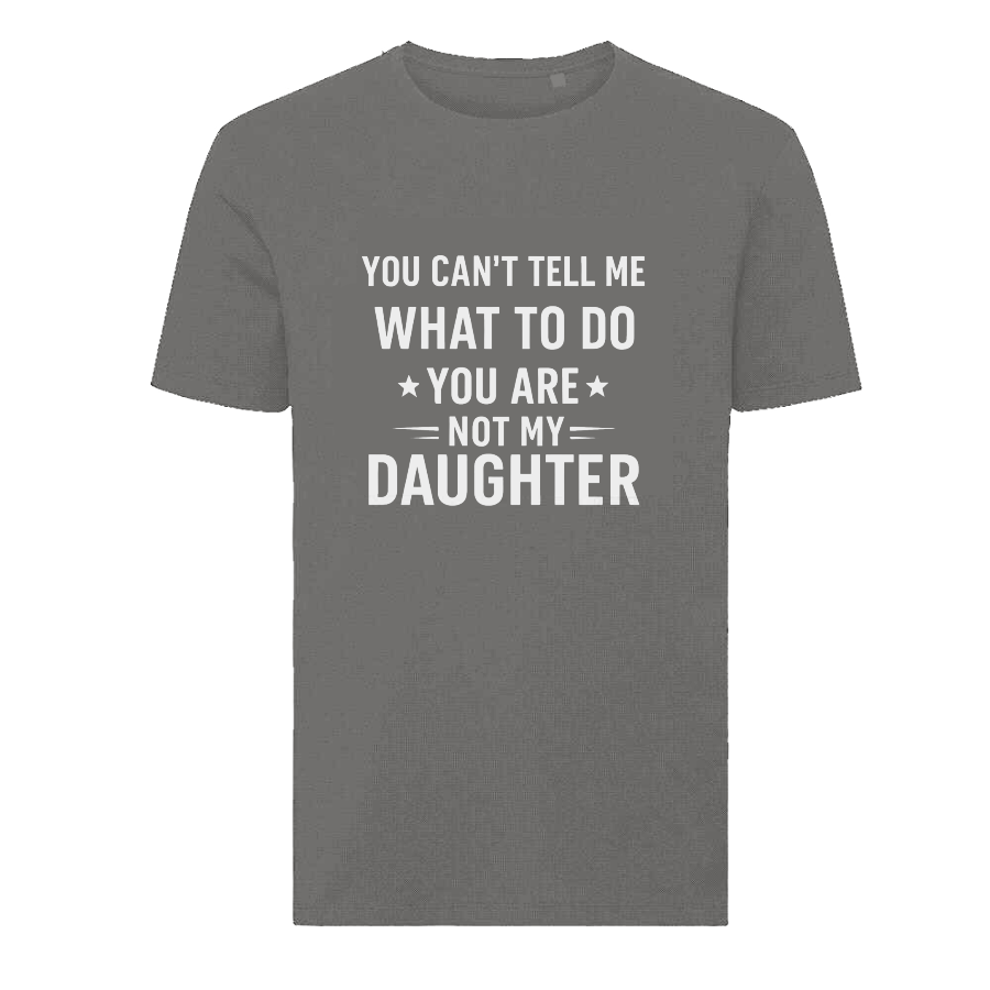 YOU CAN'T TELL ME WHAT TO DO YOU ARE NOT MY DAUGHTER T-Shirt – Funny Dad Tee