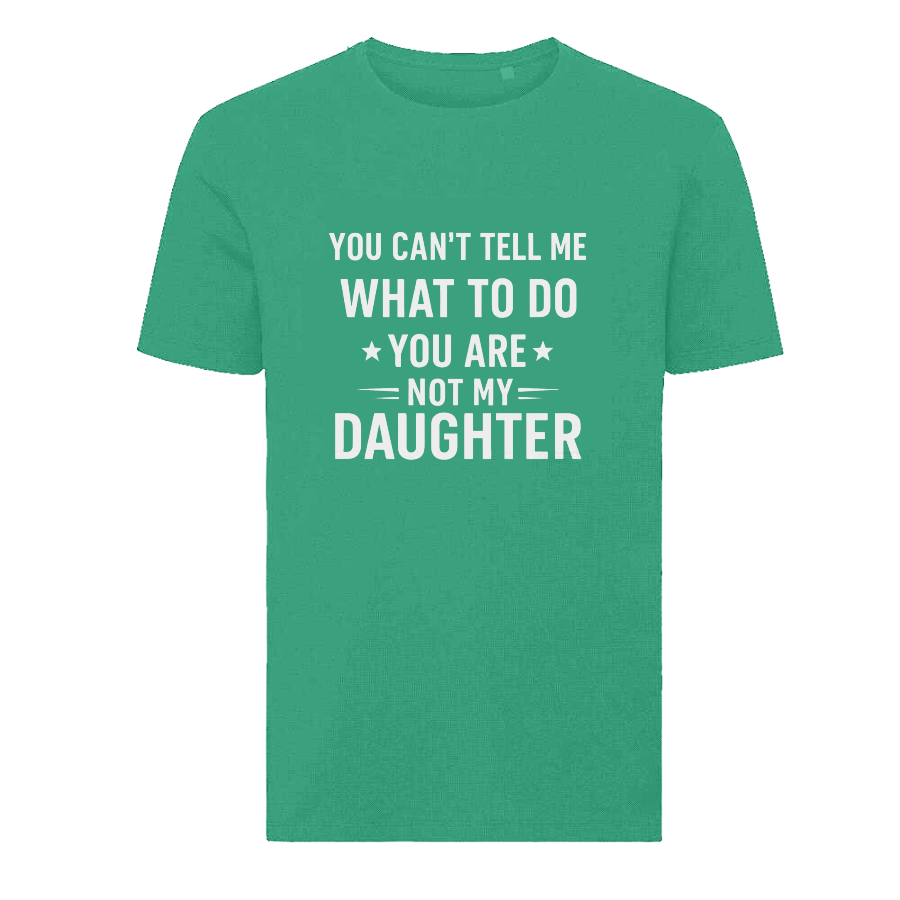 YOU CAN'T TELL ME WHAT TO DO YOU ARE NOT MY DAUGHTER T-Shirt – Funny Dad Tee