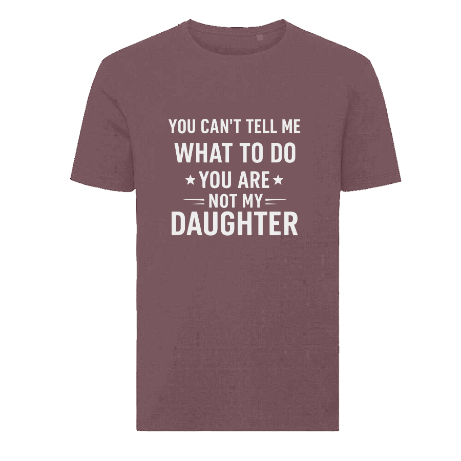 YOU CAN'T TELL ME WHAT TO DO YOU ARE NOT MY DAUGHTER T-Shirt – Funny Dad Tee