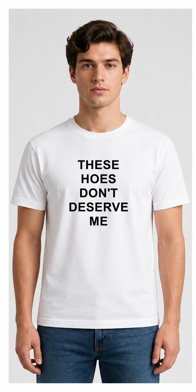 These Hoes Don't Deserve Me White T-Shirt model front view