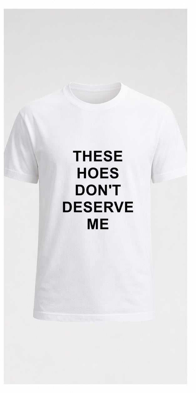 These Hoes Don't Deserve Me White T-Shirt shirt-only front view