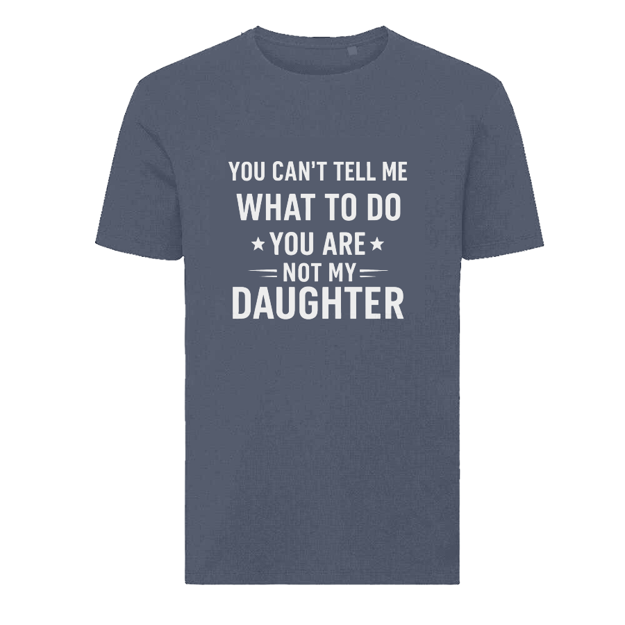 YOU CAN'T TELL ME WHAT TO DO YOU ARE NOT MY DAUGHTER T-Shirt – Funny Dad Tee
