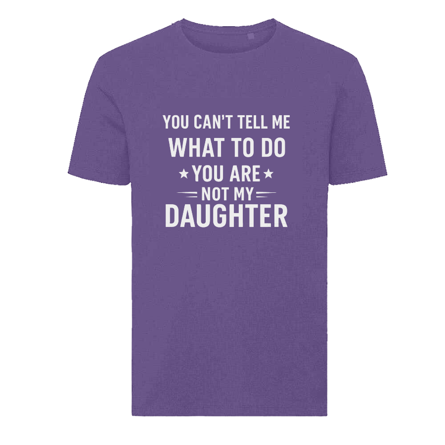 YOU CAN'T TELL ME WHAT TO DO YOU ARE NOT MY DAUGHTER T-Shirt – Funny Dad Tee