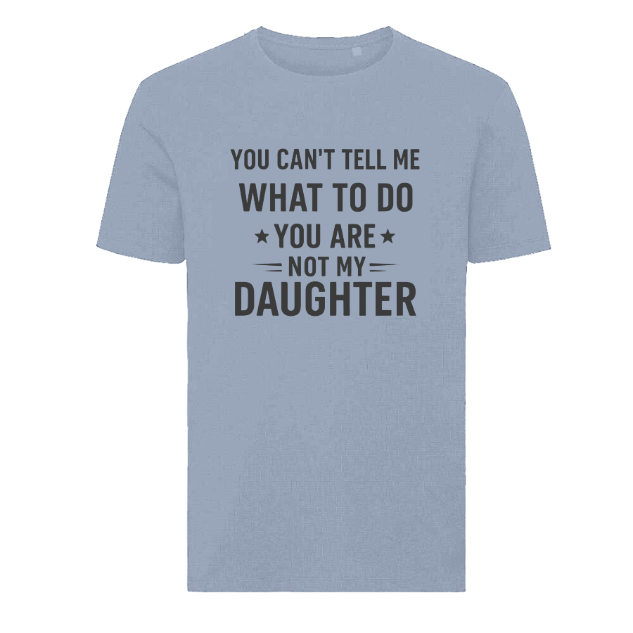 YOU CAN'T TELL ME WHAT TO DO YOU ARE NOT MY DAUGHTER T-Shirt – Funny Dad Tee