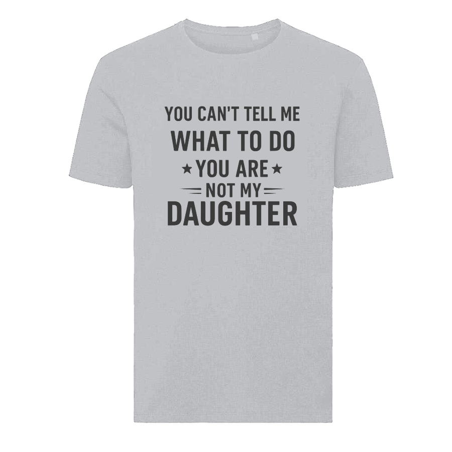YOU CAN'T TELL ME WHAT TO DO YOU ARE NOT MY DAUGHTER T-Shirt – Funny Dad Tee