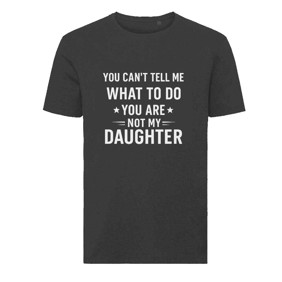 YOU CAN'T TELL ME WHAT TO DO YOU ARE NOT MY DAUGHTER T-Shirt – Funny Dad Tee
