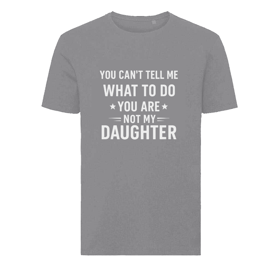 YOU CAN'T TELL ME WHAT TO DO YOU ARE NOT MY DAUGHTER T-Shirt – Funny Dad Tee