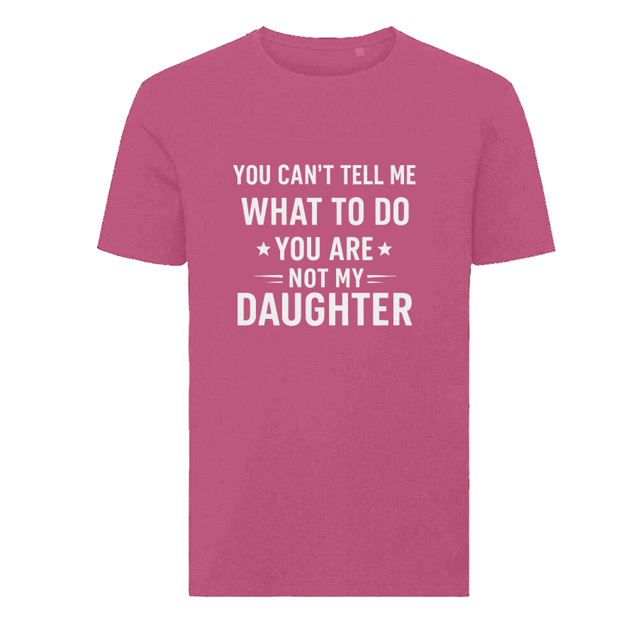 YOU CAN'T TELL ME WHAT TO DO YOU ARE NOT MY DAUGHTER T-Shirt – Funny Dad Tee